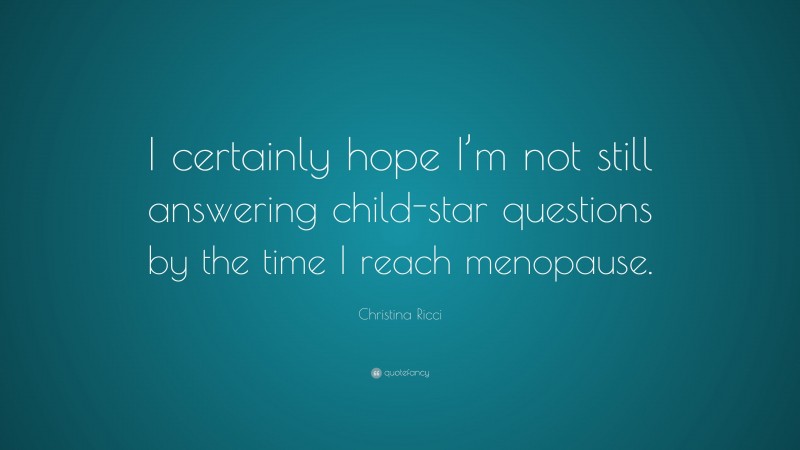 Christina Ricci Quote: “I certainly hope I’m not still answering child-star questions by the time I reach menopause.”