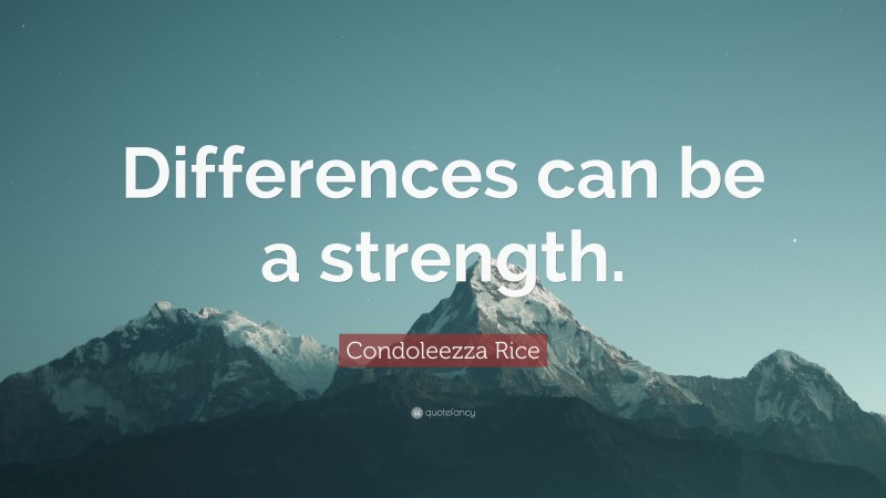 Condoleezza Rice Quote: “Differences can be a strength.”