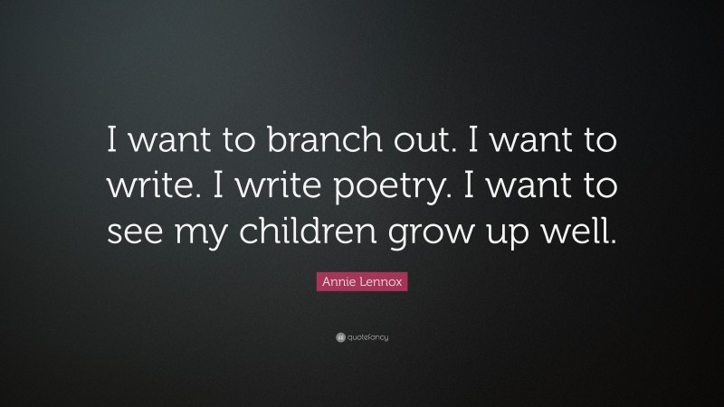 Annie Lennox Quote: “I want to branch out. I want to write. I write poetry. I want to see my children grow up well.”