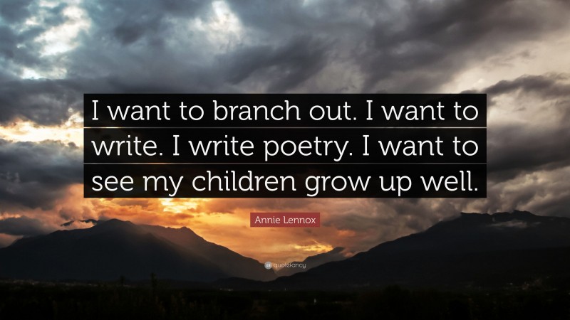 Annie Lennox Quote: “I want to branch out. I want to write. I write poetry. I want to see my children grow up well.”