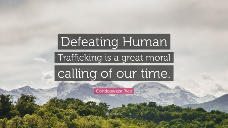 Condoleezza Rice Quote: “Defeating Human Trafficking is a great moral calling of our time.”