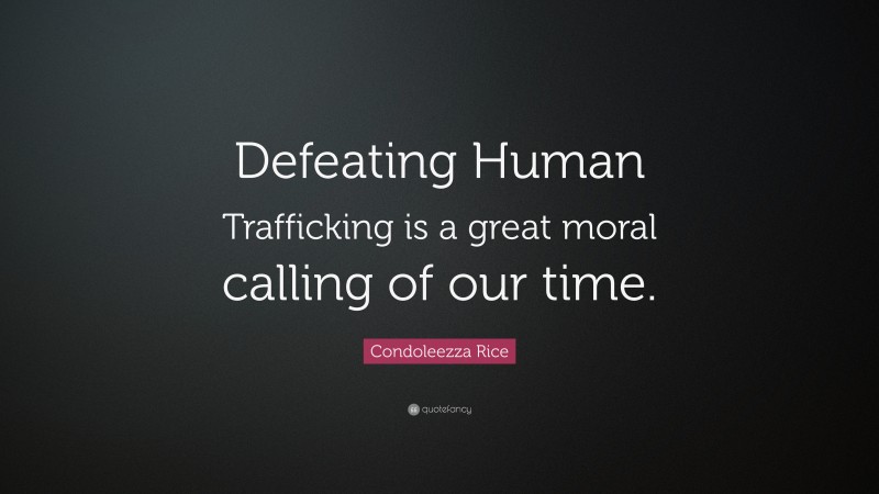 Condoleezza Rice Quote: “Defeating Human Trafficking is a great moral calling of our time.”