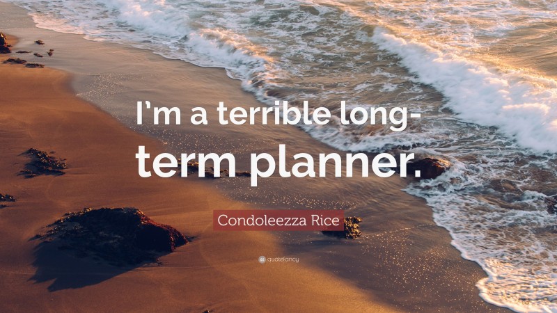 Condoleezza Rice Quote: “I’m a terrible long-term planner.”