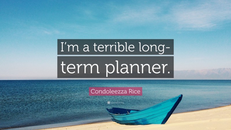Condoleezza Rice Quote: “I’m a terrible long-term planner.”