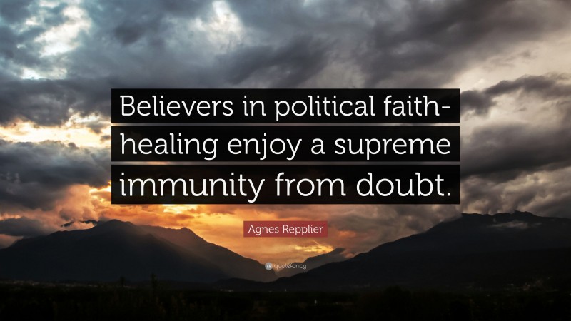 Agnes Repplier Quote: “Believers in political faith-healing enjoy a supreme immunity from doubt.”