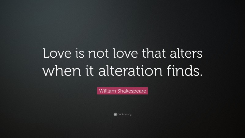 William Shakespeare Quote: “Love is not love that alters when it alteration finds.”