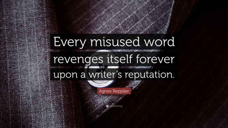 Agnes Repplier Quote: “Every misused word revenges itself forever upon a writer’s reputation.”