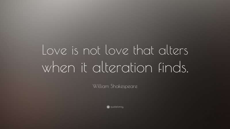 William Shakespeare Quote: “Love is not love that alters when it alteration finds.”