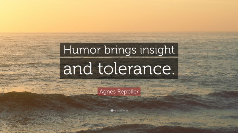 Agnes Repplier Quote: “Humor brings insight and tolerance.”