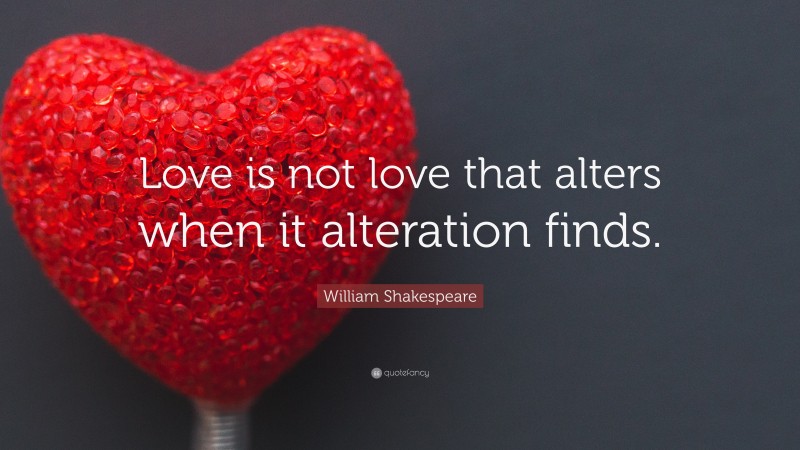 William Shakespeare Quote: “Love is not love that alters when it alteration finds.”