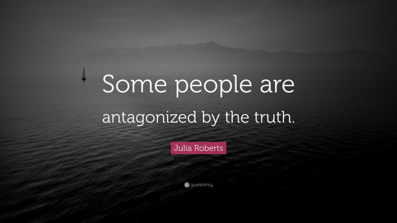 Julia Roberts Quote: “Some people are antagonized by the truth.”