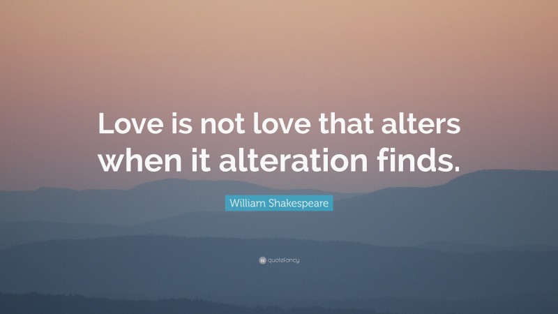 William Shakespeare Quote: “Love is not love that alters when it alteration finds.”