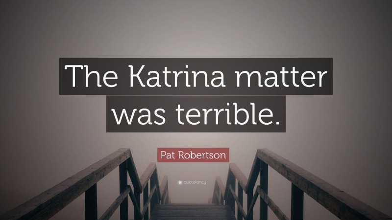 Pat Robertson Quote: “The Katrina matter was terrible.”