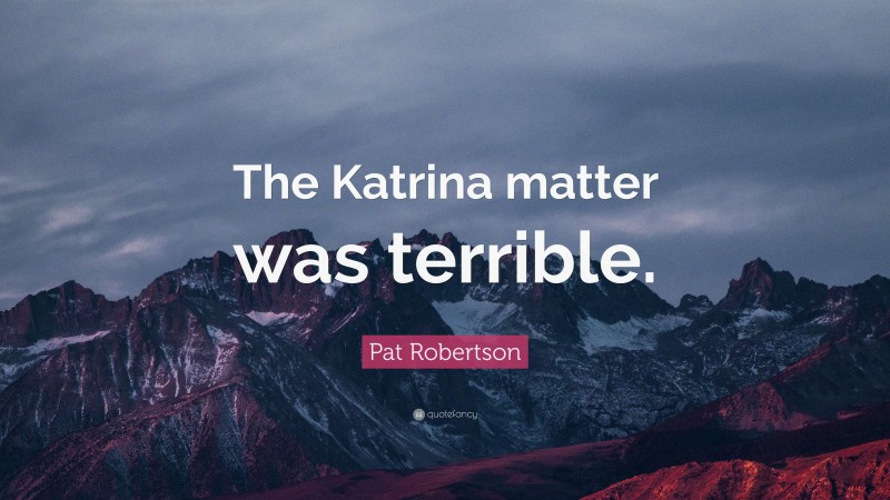Pat Robertson Quote: “The Katrina matter was terrible.”