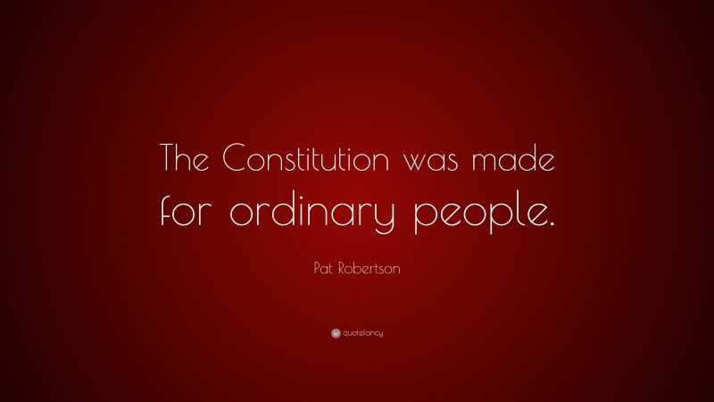 Pat Robertson Quote: “The Constitution was made for ordinary people.”