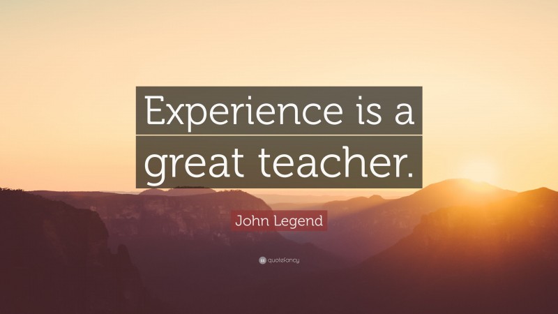 John Legend Quote: “Experience is a great teacher.”
