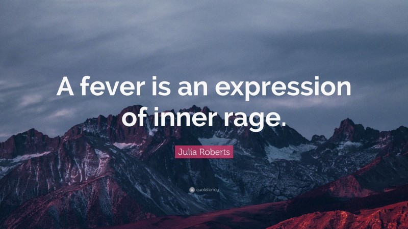 Julia Roberts Quote: “A fever is an expression of inner rage.”