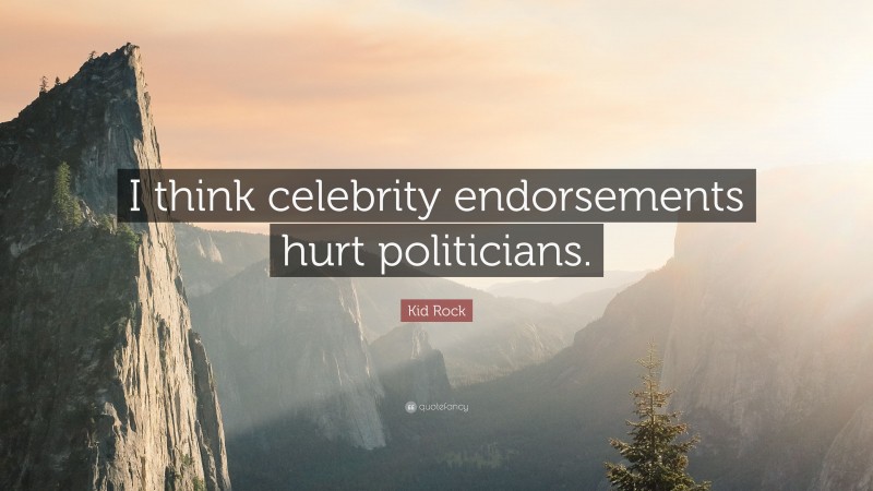 Kid Rock Quote: “I think celebrity endorsements hurt politicians.”
