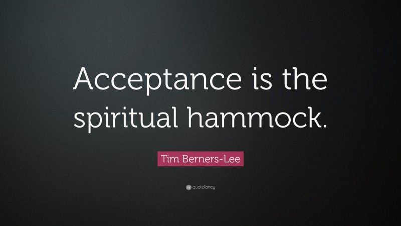 Tim Berners-Lee Quote: “Acceptance is the spiritual hammock.”