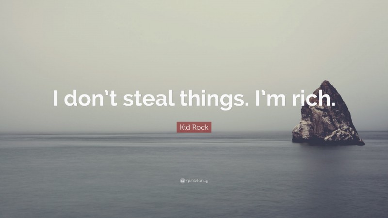 Kid Rock Quote: “I don’t steal things. I’m rich.”
