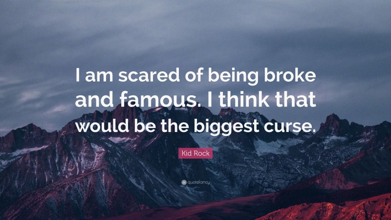 Kid Rock Quote: “I am scared of being broke and famous. I think that would be the biggest curse.”