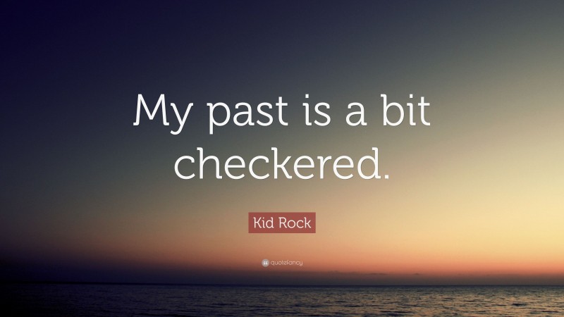 Kid Rock Quote: “My past is a bit checkered.”