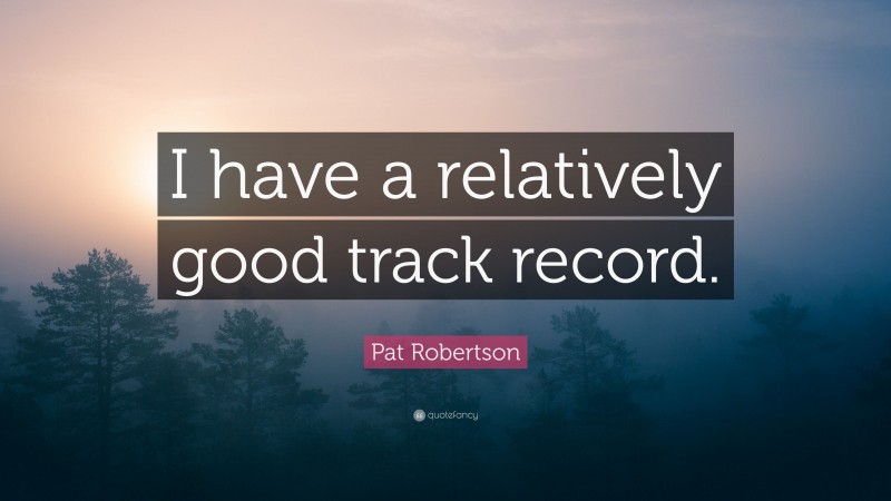 Pat Robertson Quote: “I have a relatively good track record.”