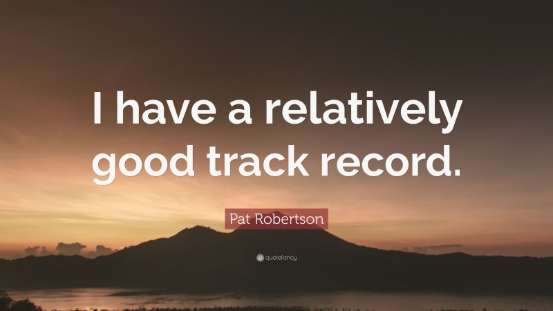 Pat Robertson Quote: “I have a relatively good track record.”