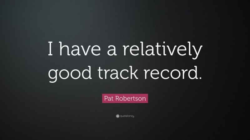 Pat Robertson Quote: “I have a relatively good track record.”