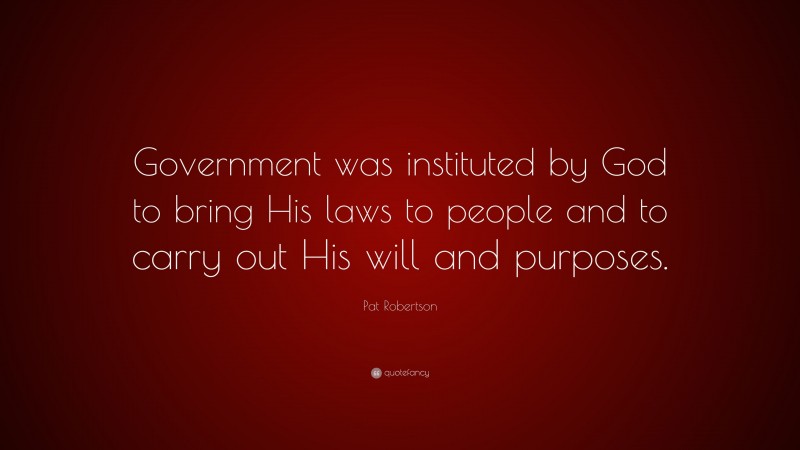 Pat Robertson Quote: “Government was instituted by God to bring His laws to people and to carry out His will and purposes.”