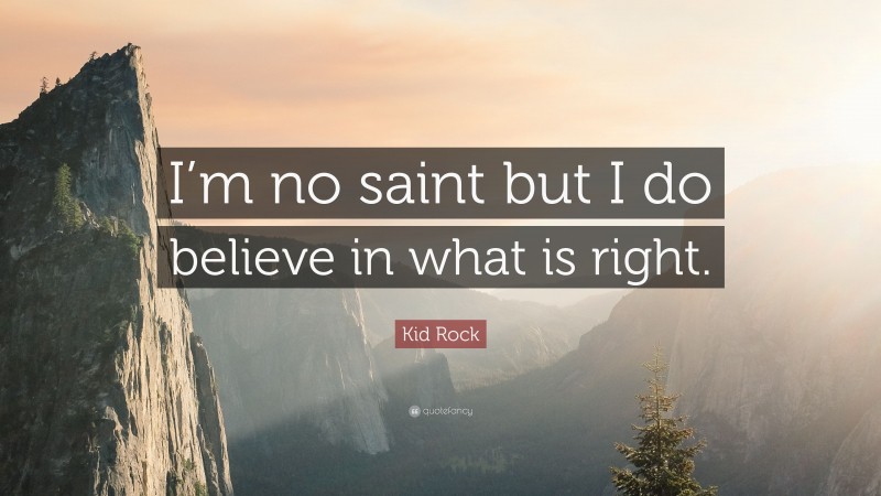 Kid Rock Quote: “I’m no saint but I do believe in what is right.”