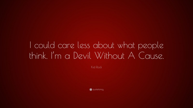 Kid Rock Quote: “I could care less about what people think. I’m a Devil Without A Cause.”