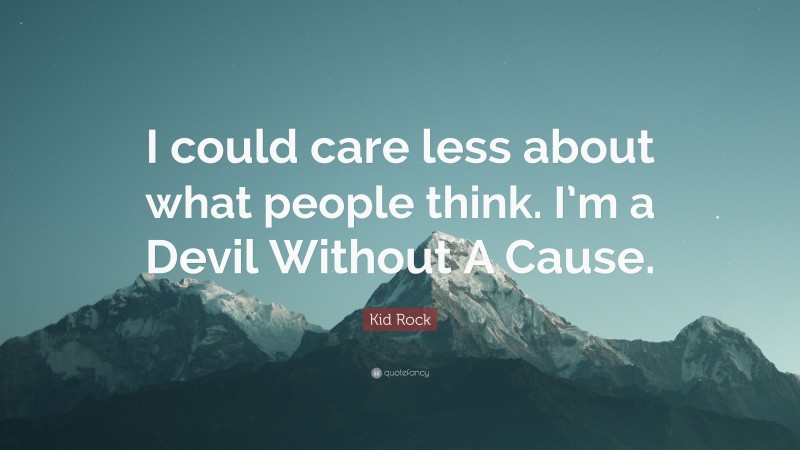 Kid Rock Quote: “I could care less about what people think. I’m a Devil Without A Cause.”