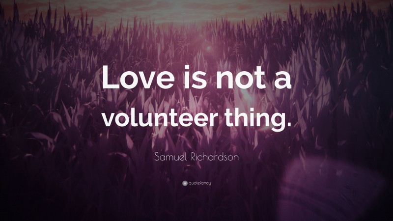 Samuel Richardson Quote: “Love is not a volunteer thing.”
