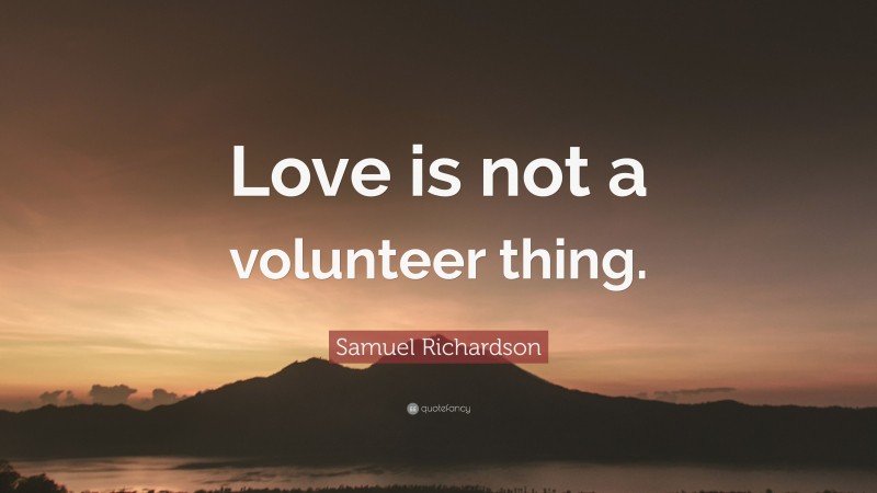 Samuel Richardson Quote: “Love is not a volunteer thing.”