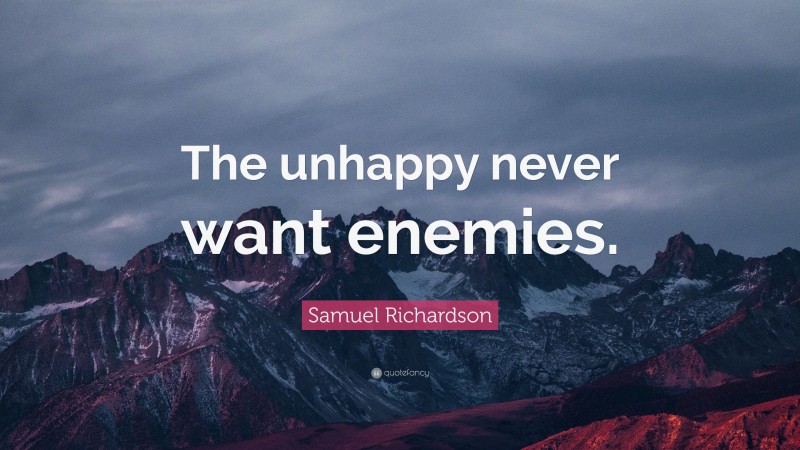 Samuel Richardson Quote: “The unhappy never want enemies.”