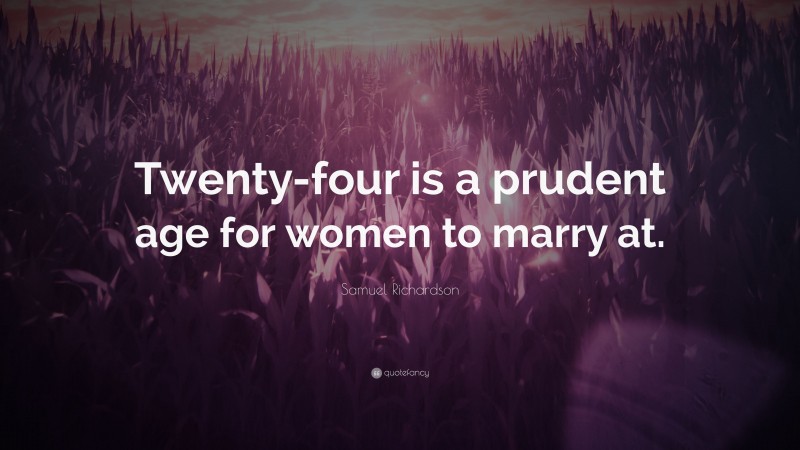 Samuel Richardson Quote: “Twenty-four is a prudent age for women to marry at.”
