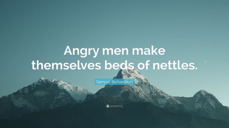 Samuel Richardson Quote: “Angry men make themselves beds of nettles.”