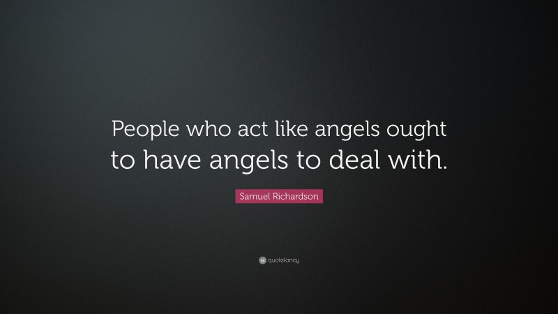 Samuel Richardson Quote: “People who act like angels ought to have angels to deal with.”