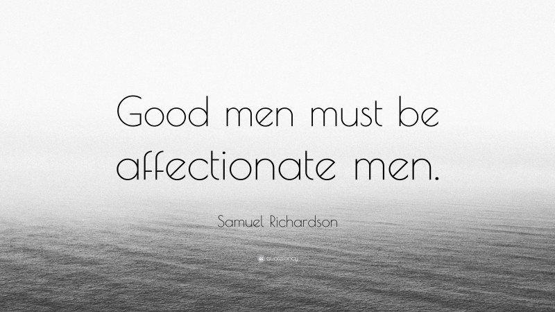 Samuel Richardson Quote: “Good men must be affectionate men.”