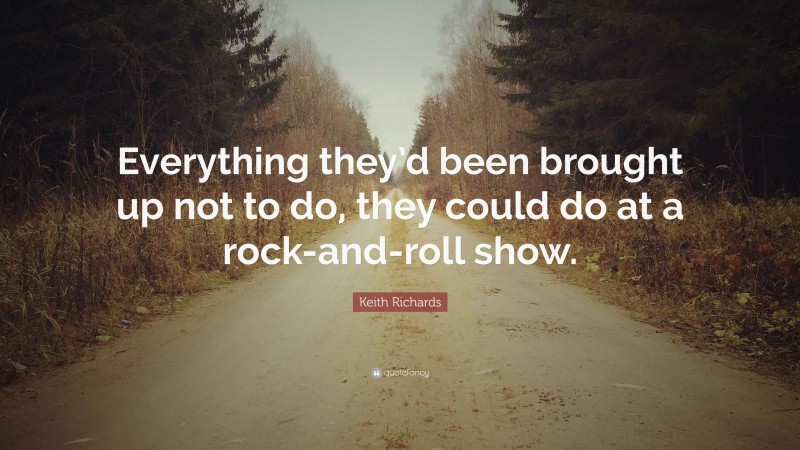 Keith Richards Quote: “Everything they’d been brought up not to do, they could do at a rock-and-roll show.”