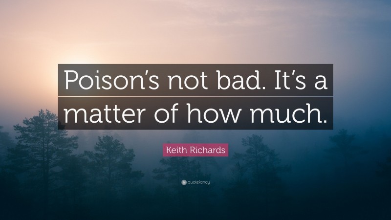Keith Richards Quote: “Poison’s not bad. It’s a matter of how much.”