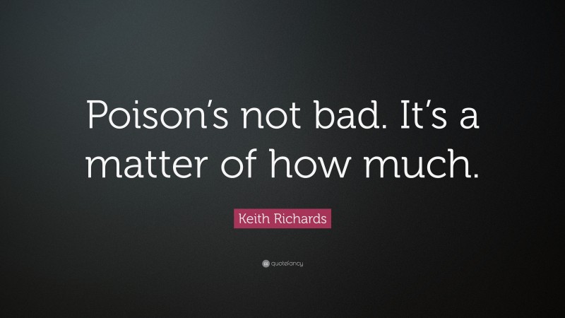 Keith Richards Quote: “Poison’s not bad. It’s a matter of how much.”
