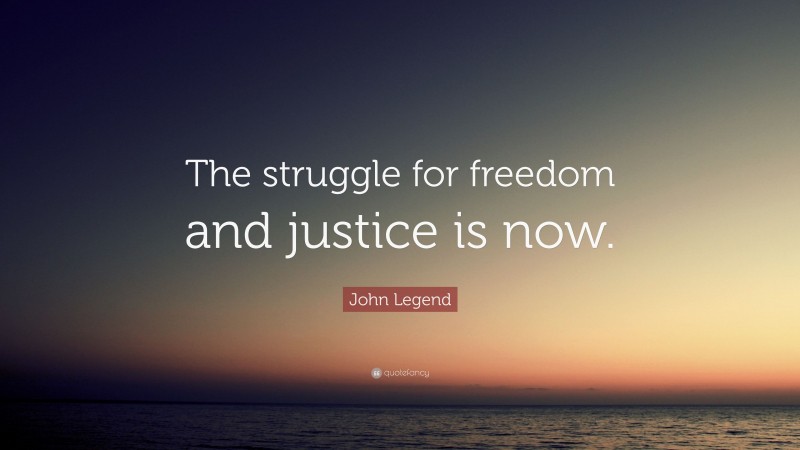 John Legend Quote: “The struggle for freedom and justice is now.”