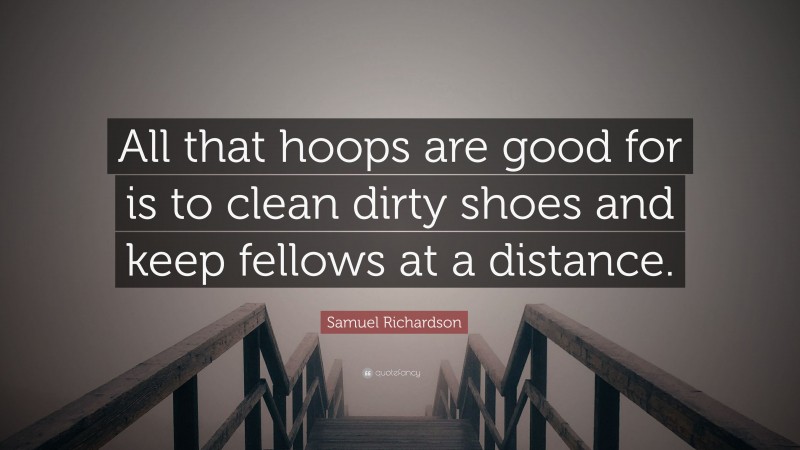 Samuel Richardson Quote: “All that hoops are good for is to clean dirty shoes and keep fellows at a distance.”