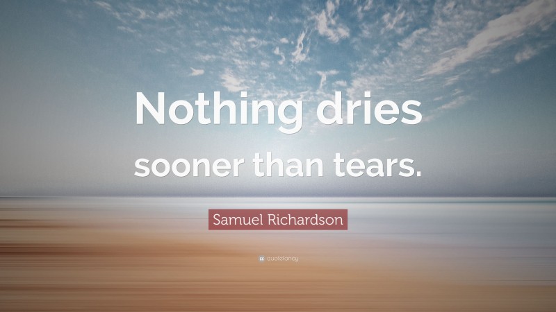 Samuel Richardson Quote: “Nothing dries sooner than tears.”