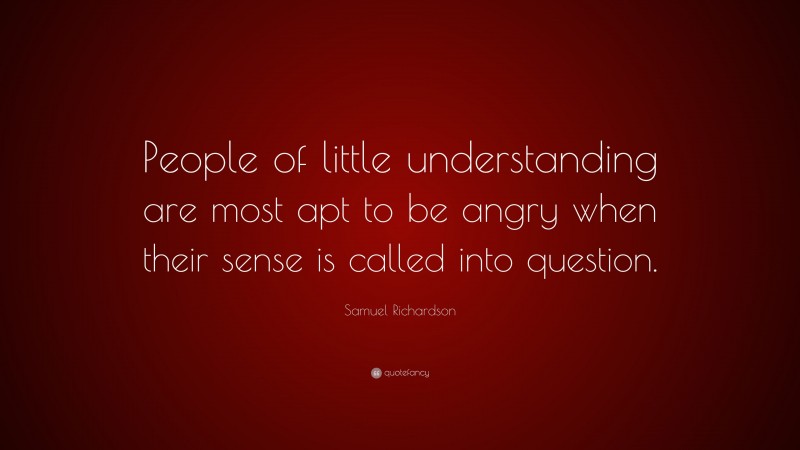 Samuel Richardson Quote: “People of little understanding are most apt to be angry when their sense is called into question.”
