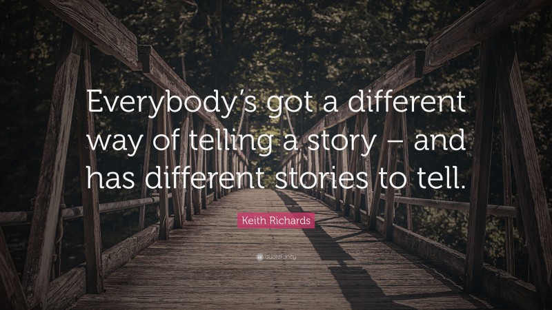 Keith Richards Quote: “Everybody’s got a different way of telling a story – and has different stories to tell.”