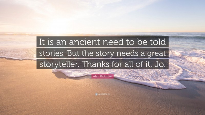 Alan Rickman Quote: “It is an ancient need to be told stories. But the story needs a great storyteller. Thanks for all of it, Jo.”