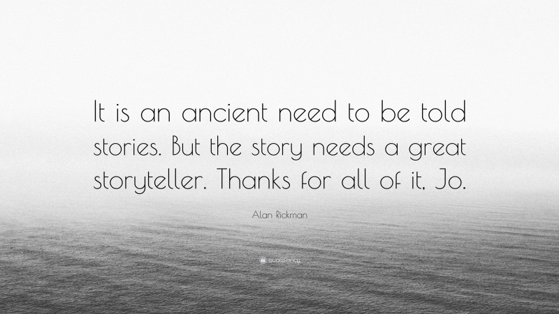 Alan Rickman Quote: “It is an ancient need to be told stories. But the story needs a great storyteller. Thanks for all of it, Jo.”